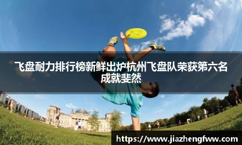 飞盘耐力排行榜新鲜出炉杭州飞盘队荣获第六名成就斐然