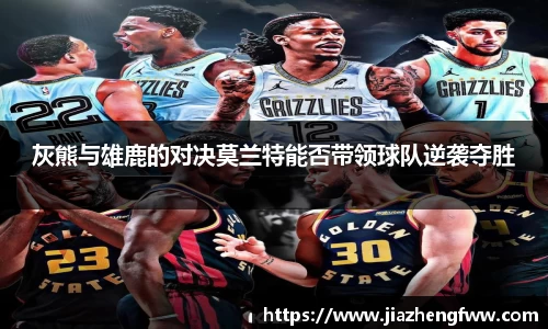 灰熊与雄鹿的对决莫兰特能否带领球队逆袭夺胜